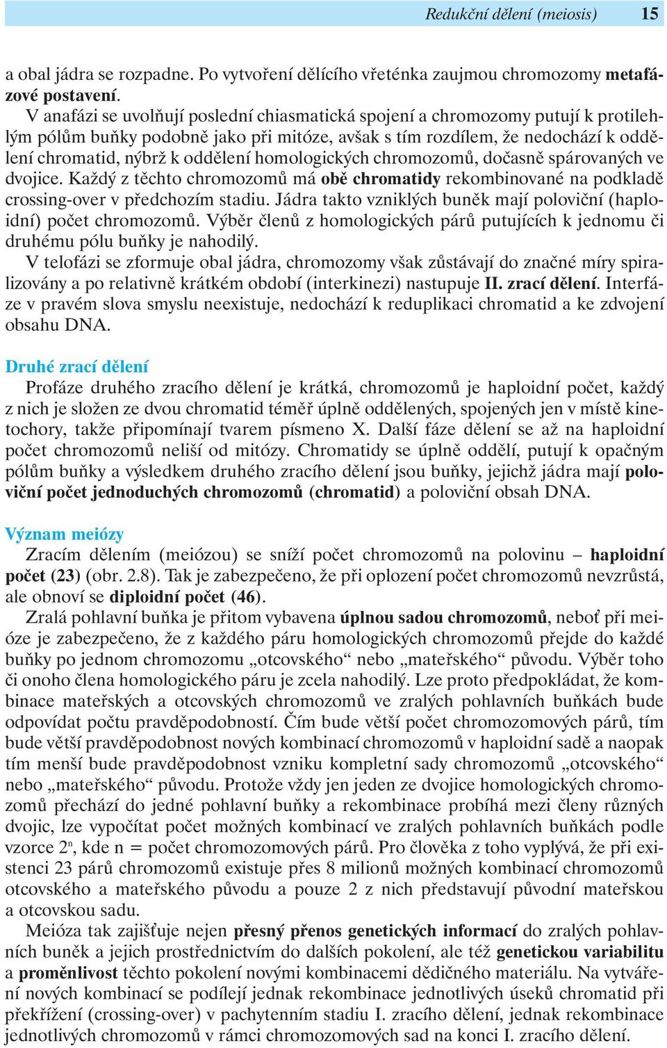 homologických chromozomů, dočasně spárovaných ve dvojice. Každý z těchto chromozomů má obě chromatidy rekombinované na podkladě crossing-over v předchozím stadiu.