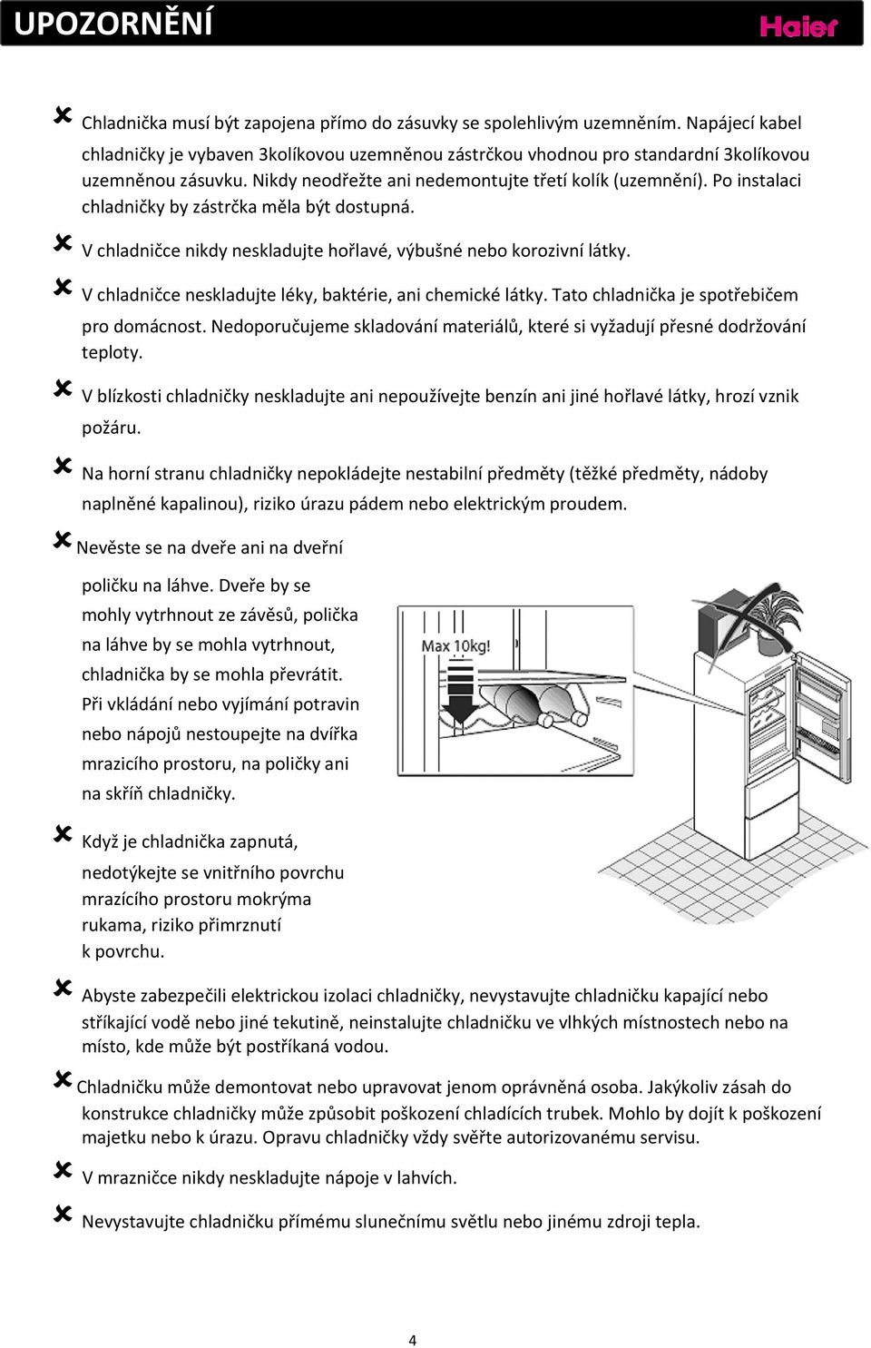 Po instalaci chladničky by zástrčka měla být dostupná. V chladničce nikdy neskladujte hořlavé, výbušné nebo korozivní látky. V chladničce neskladujte léky, baktérie, ani chemické látky.