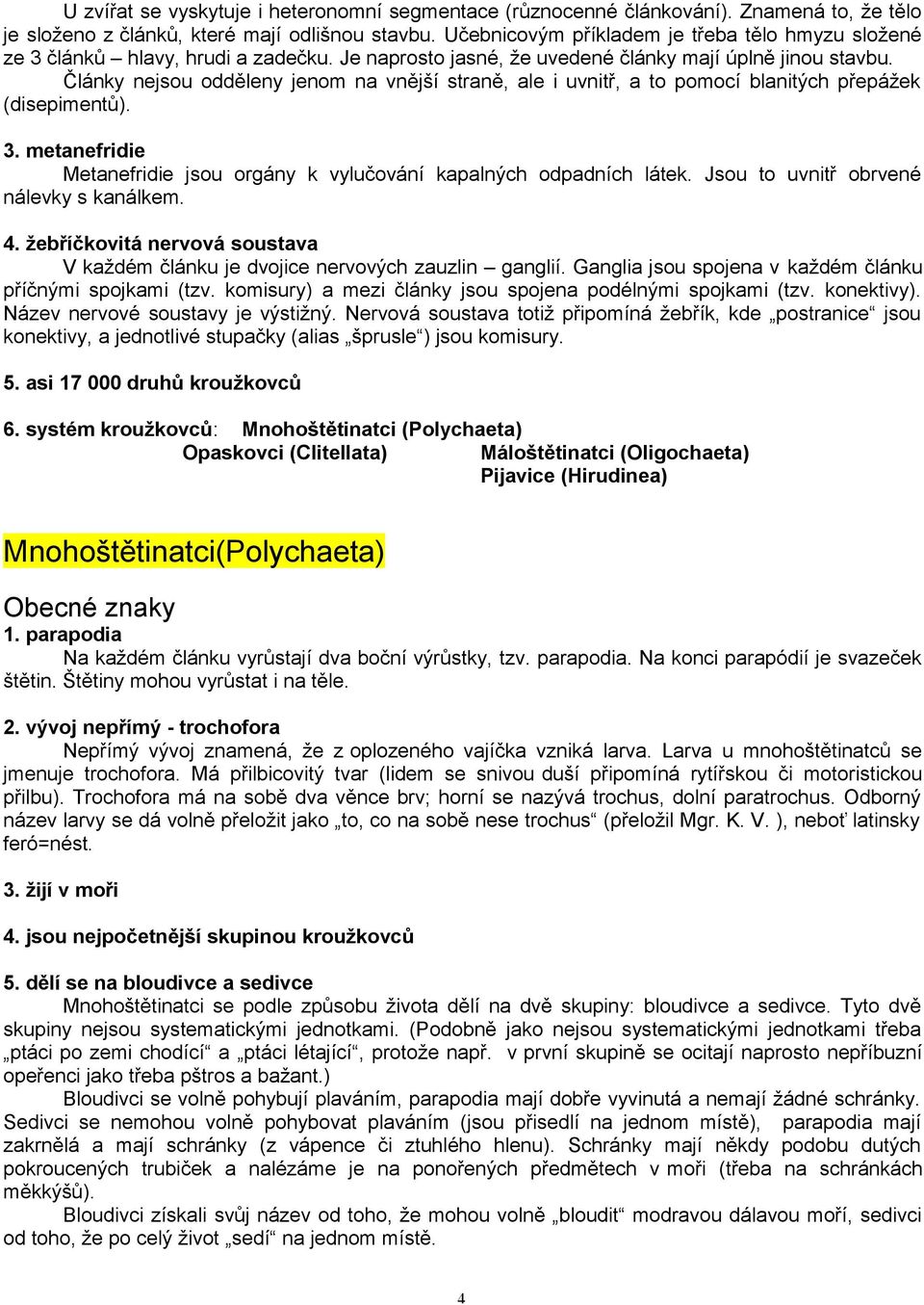 Články nejsou odděleny jenom na vnější straně, ale i uvnitř, a to pomocí blanitých přepážek (disepimentů). 3. metanefridie Metanefridie jsou orgány k vylučování kapalných odpadních látek.