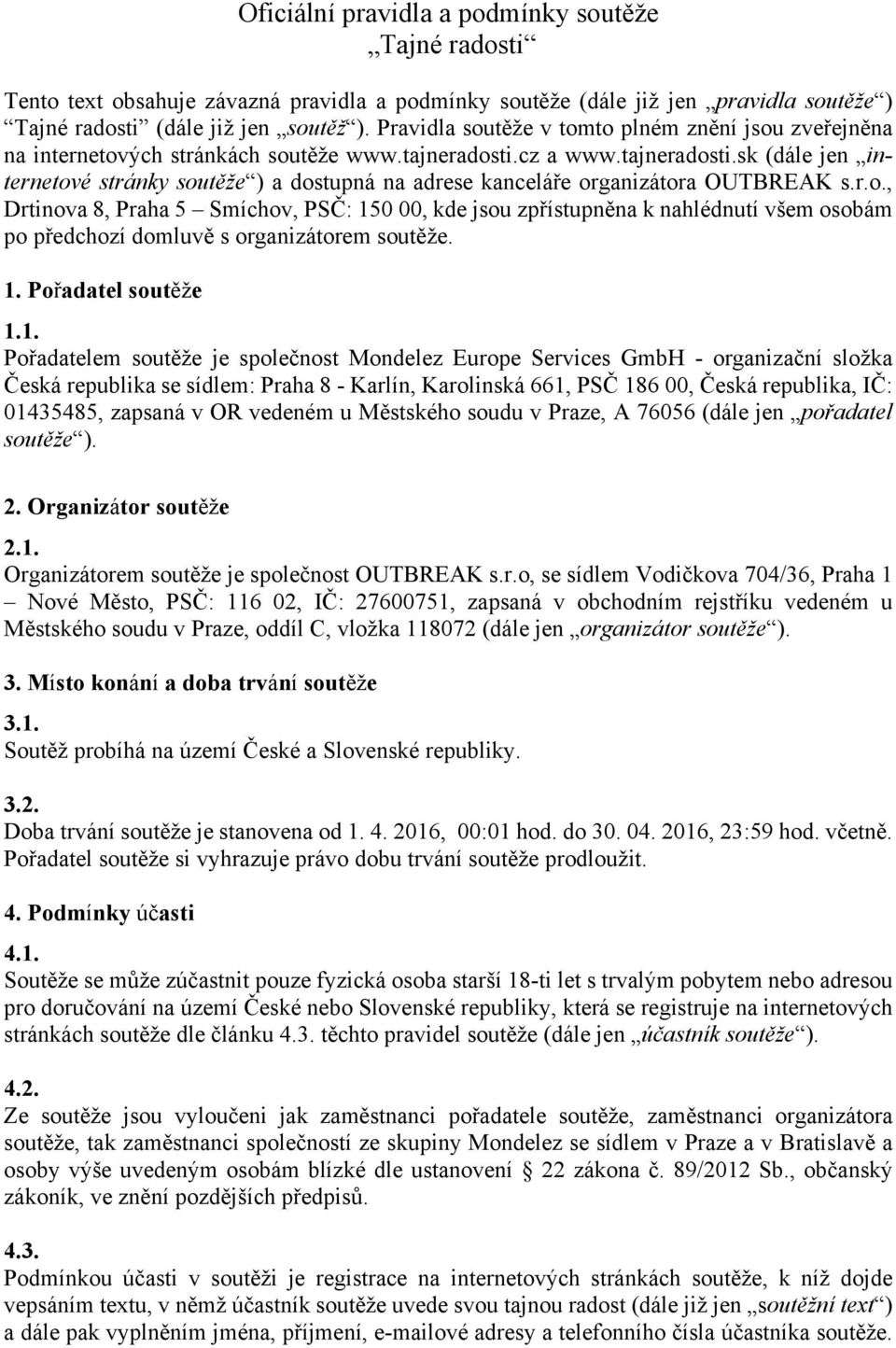 cz a www.tajneradosti.sk (dále jen internetové stránky soutěže ) a dostupná na adrese kanceláře organizátora OUTBREAK s.r.o., Drtinova 8, Praha 5 Smíchov, PSČ: 150 00, kde jsou zpřístupněna k nahlédnutí všem osobám po předchozí domluvě s organizátorem soutěže.
