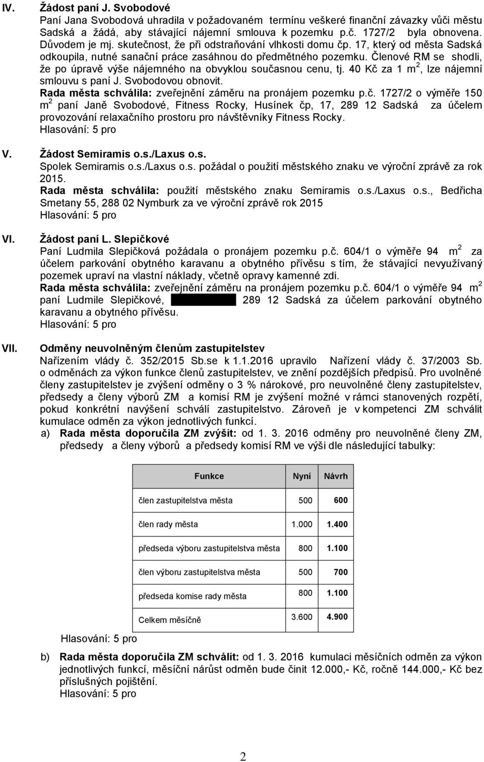 Členové RM se shodli, že po úpravě výše nájemného na obvyklou současnou cenu, tj. 40 Kč za 1 m 2, lze nájemní smlouvu s paní J. Svobodovou obnovit.