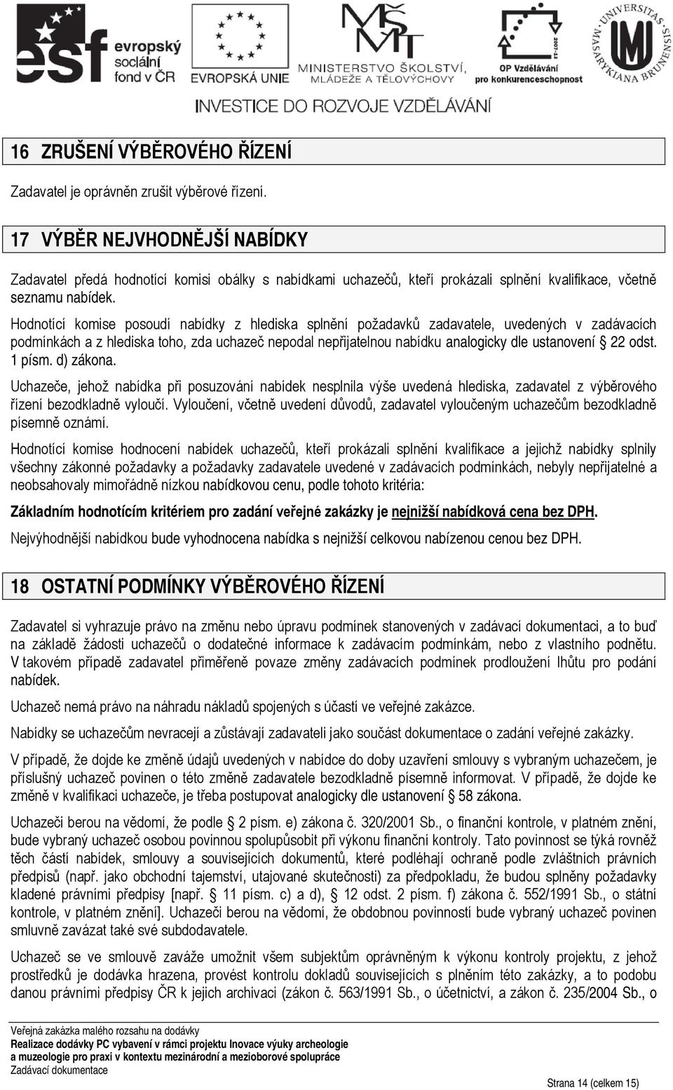 Hodnotící komise posoudí nabídky z hlediska splnění požadavků zadavatele, uvedených v zadávacích podmínkách a z hlediska toho, zda uchazeč nepodal nepřijatelnou nabídku analogicky dle ustanovení 22