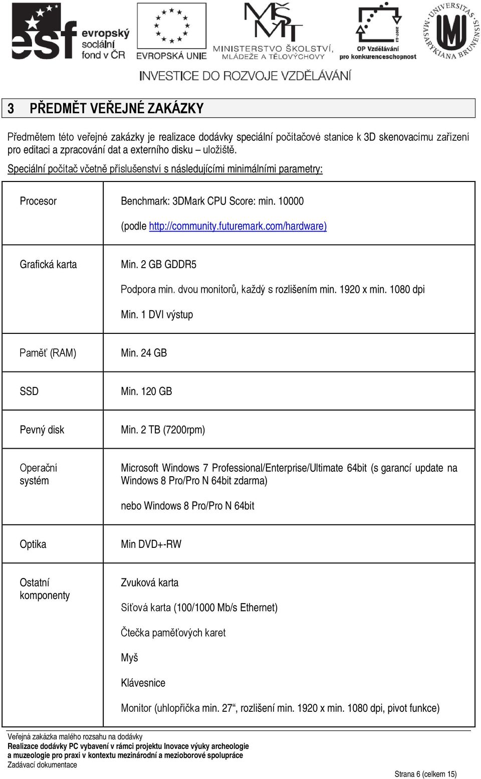 2 GB GDDR5 Podpora min. dvou monitorů, každý s rozlišením min. 1920 x min. 1080 dpi Min. 1 DVI výstup Paměť (RAM) Min. 24 GB SSD Min. 120 GB Pevný disk Min.