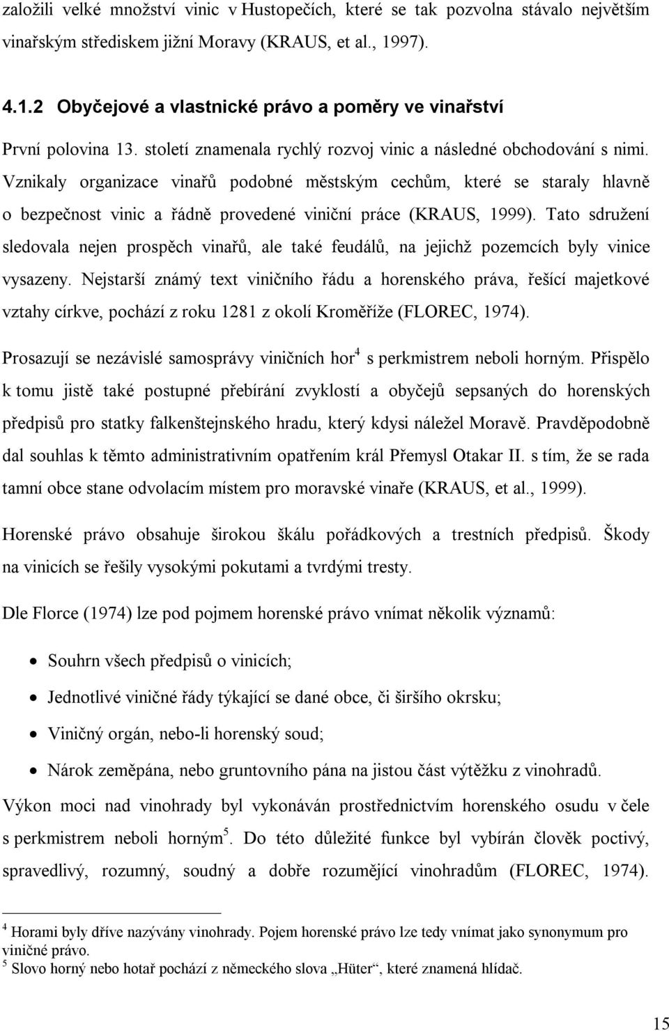 Vznikaly organizace vinařů podobné městským cechům, které se staraly hlavně o bezpečnost vinic a řádně provedené viniční práce (KRAUS, 1999).