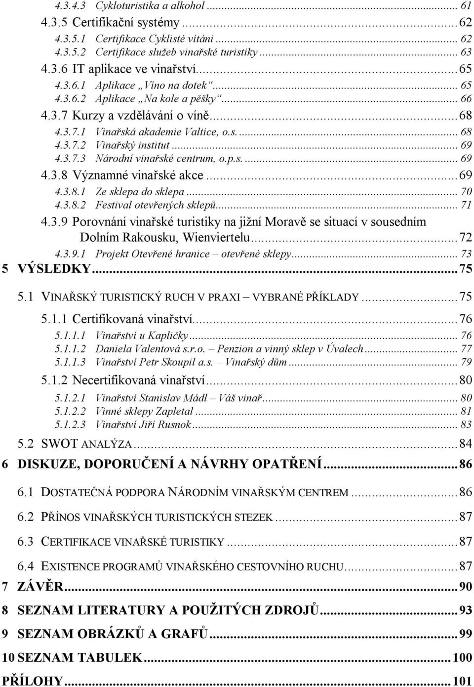 3.7.3 Národní vinařské centrum, o.p.s.... 69 4.3.8 Významné vinařské akce... 69 4.3.8.1 Ze sklepa do sklepa... 70 4.3.8.2 Festival otevřených sklepů... 71 4.3.9 Porovnání vinařské turistiky na jižní Moravě se situací v sousedním Dolním Rakousku, Wienviertelu.