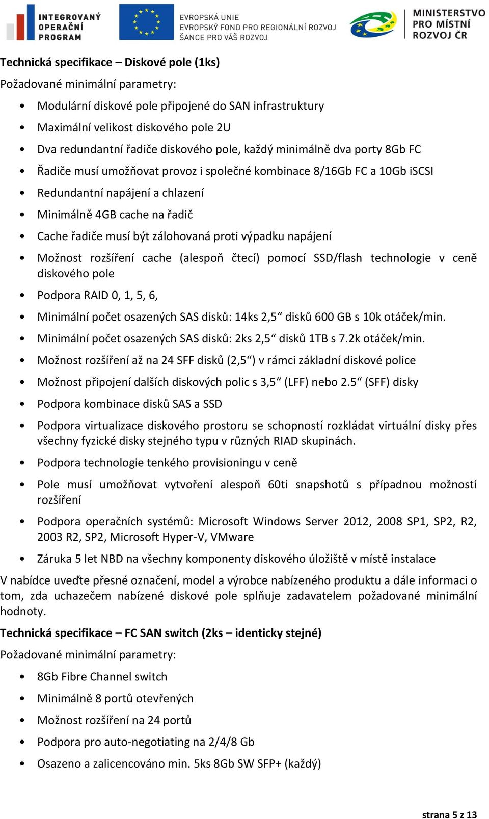 zálohovaná proti výpadku napájení Možnost rozšíření cache (alespoň čtecí) pomocí SSD/flash technologie v ceně diskového pole Podpora RAID 0, 1, 5, 6, Minimální počet osazených SAS disků: 14ks 2,5