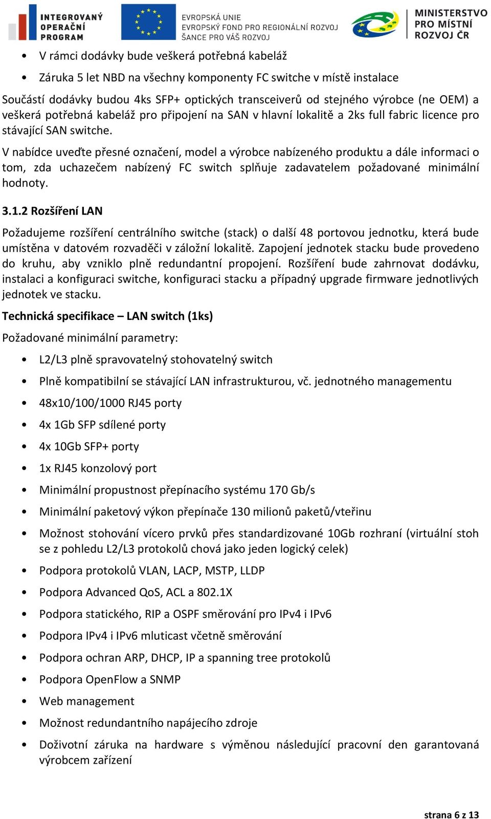 V nabídce uveďte přesné označení, model a výrobce nabízeného produktu a dále informaci o tom, zda uchazečem nabízený FC switch splňuje zadavatelem požadované minimální hodnoty. 3.1.