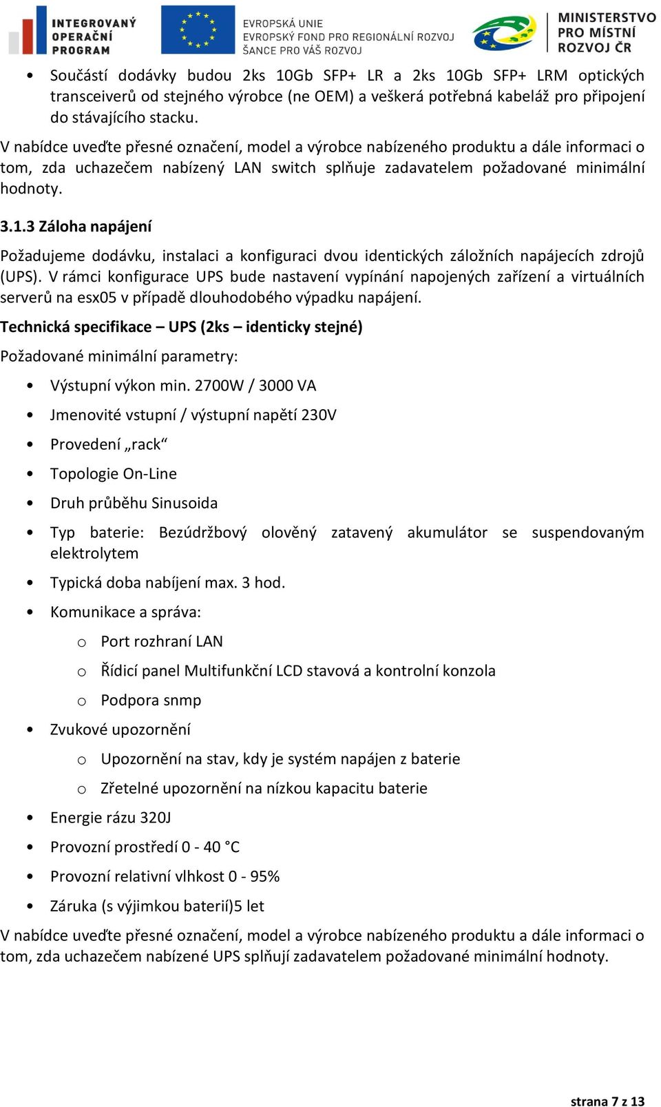 3 Záloha napájení Požadujeme dodávku, instalaci a konfiguraci dvou identických záložních napájecích zdrojů (UPS).