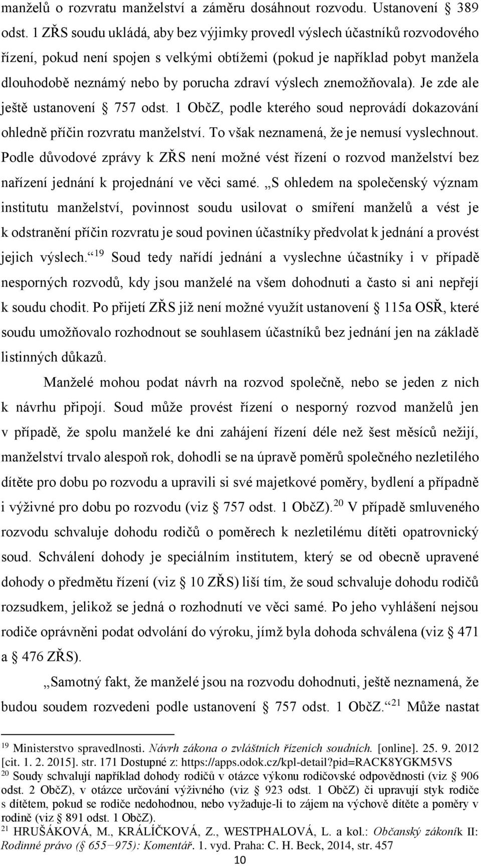 výslech znemožňovala). Je zde ale ještě ustanovení 757 odst. 1 ObčZ, podle kterého soud neprovádí dokazování ohledně příčin rozvratu manželství. To však neznamená, že je nemusí vyslechnout.