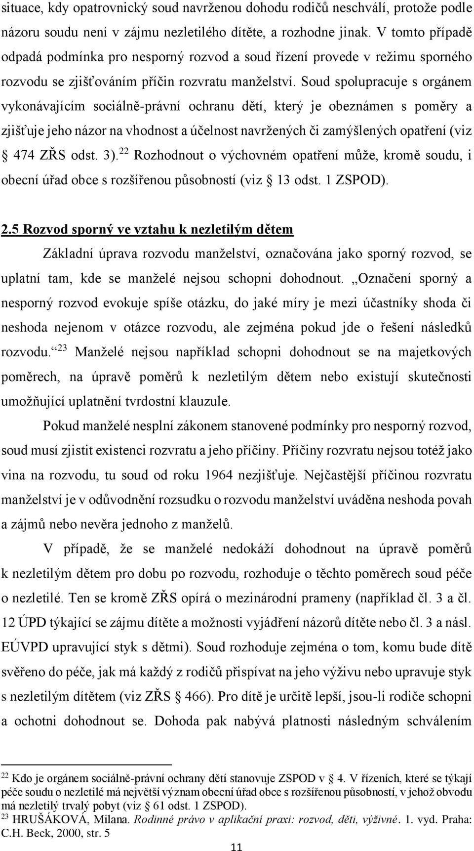 Soud spolupracuje s orgánem vykonávajícím sociálně-právní ochranu dětí, který je obeznámen s poměry a zjišťuje jeho názor na vhodnost a účelnost navržených či zamýšlených opatření (viz 474 ZŘS odst.