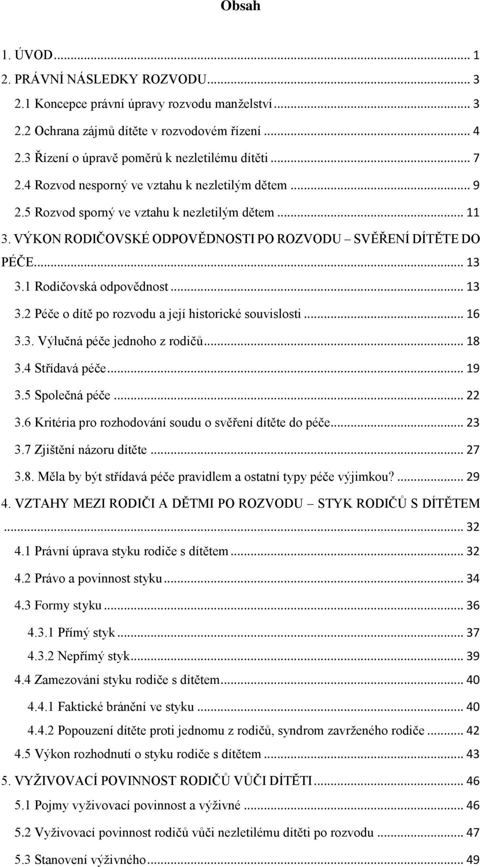 1 Rodičovská odpovědnost... 13 3.2 Péče o dítě po rozvodu a její historické souvislosti... 16 3.3. Výlučná péče jednoho z rodičů... 18 3.4 Střídavá péče... 19 3.5 Společná péče... 22 3.