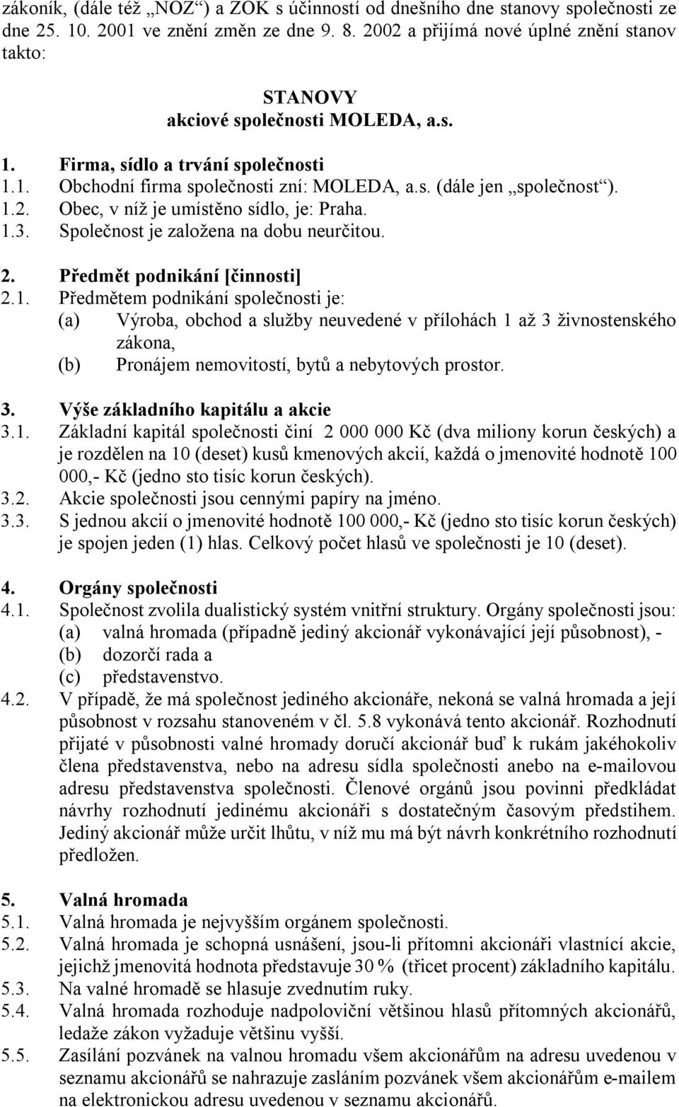 1.3. Společnost je založena na dobu neurčitou. 2. Předmět podnikání [činnosti] 2.1. Předmětem podnikání společnosti je: (a) Výroba, obchod a služby neuvedené v přílohách 1 až 3 živnostenského zákona, (b) Pronájem nemovitostí, bytů a nebytových prostor.