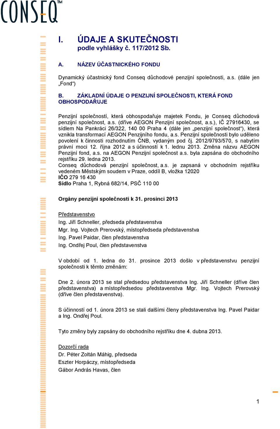 s.), IČ 27916430, se sídlem Na Pankráci 26/322, 140 00 Praha 4 (dále jen penzijní společnost ), která vznikla transformací AEGON Penzijního fondu, a.s. Penzijní společnosti bylo uděleno povolení k činnosti rozhodnutím ČNB, vydaným pod čj.