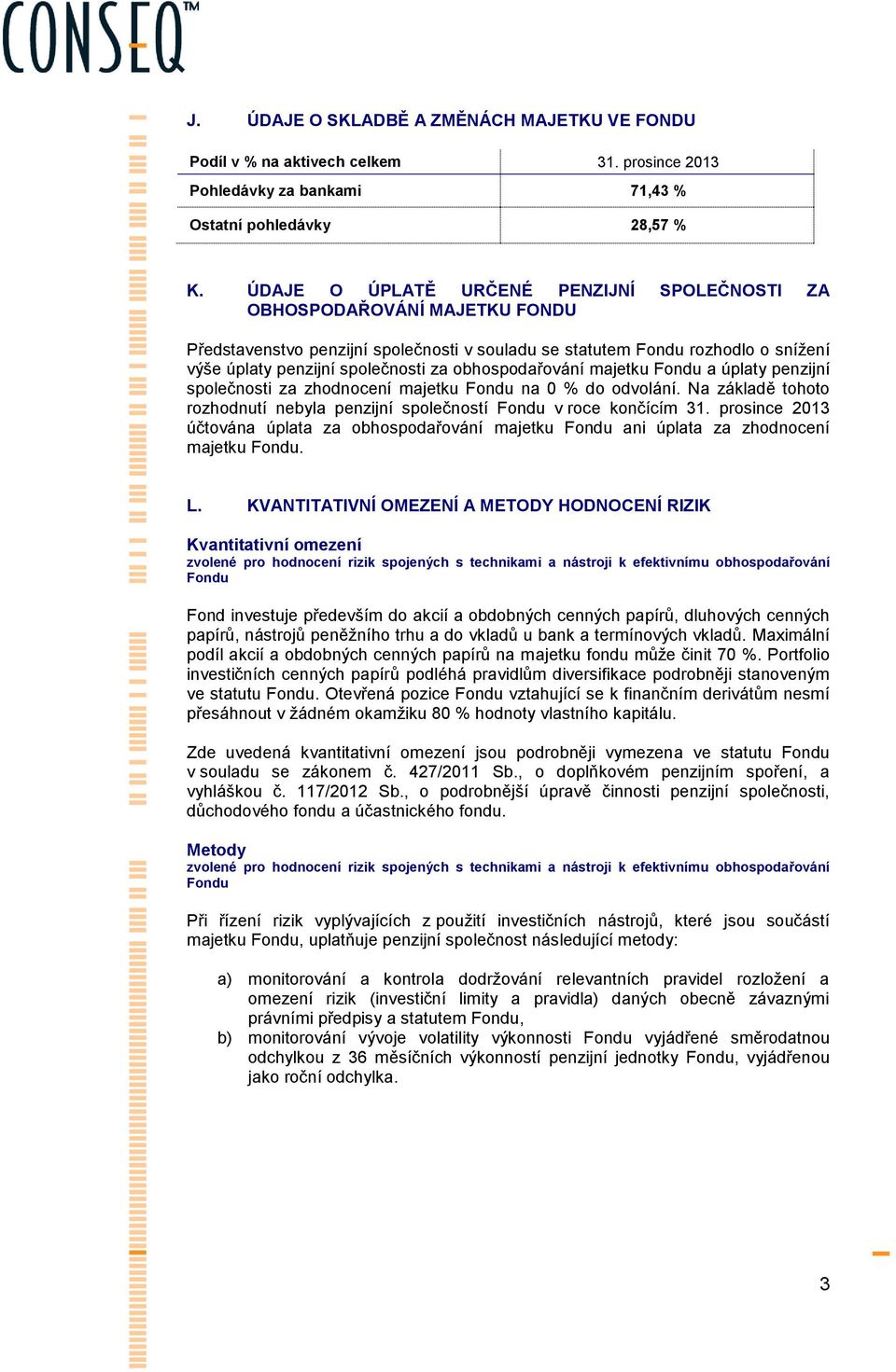 obhospodařování majetku Fondu a úplaty penzijní společnosti za zhodnocení majetku Fondu na 0 % do odvolání. Na základě tohoto rozhodnutí nebyla penzijní společností Fondu v roce končícím 31.