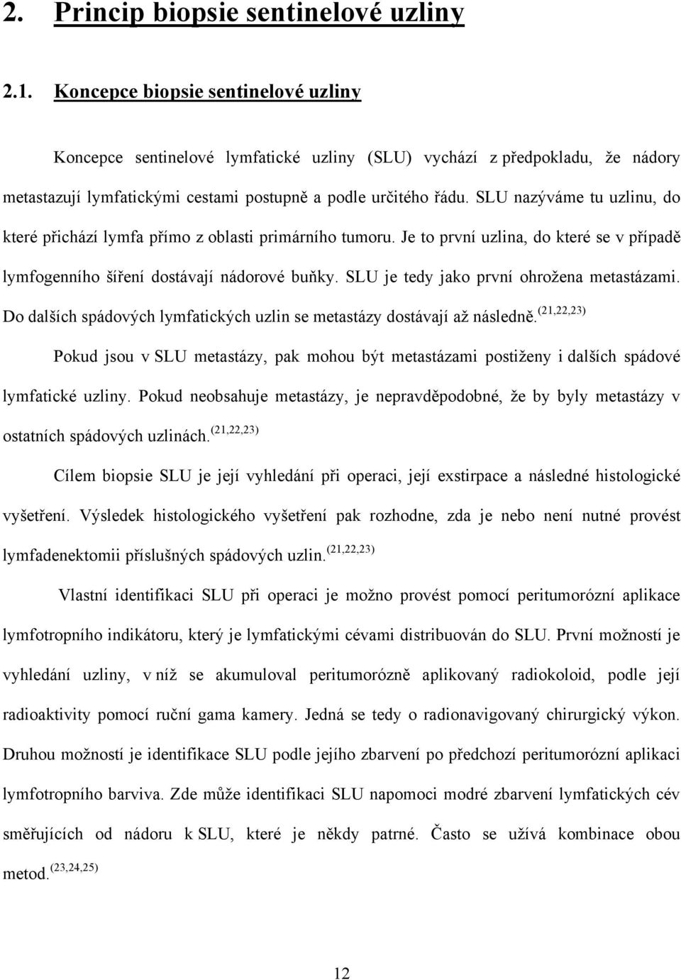 SLU nazýváme tu uzlinu, do které přichází lymfa přímo z oblasti primárního tumoru. Je to první uzlina, do které se v případě lymfogenního šíření dostávají nádorové buňky.