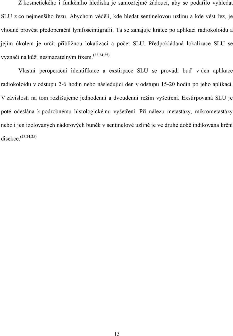 Ta se zahajuje krátce po aplikaci radiokoloidu a jejím úkolem je určit přibliţnou lokalizaci a počet SLU. Předpokládaná lokalizace SLU se vyznačí na kůţi nesmazatelným fixem.