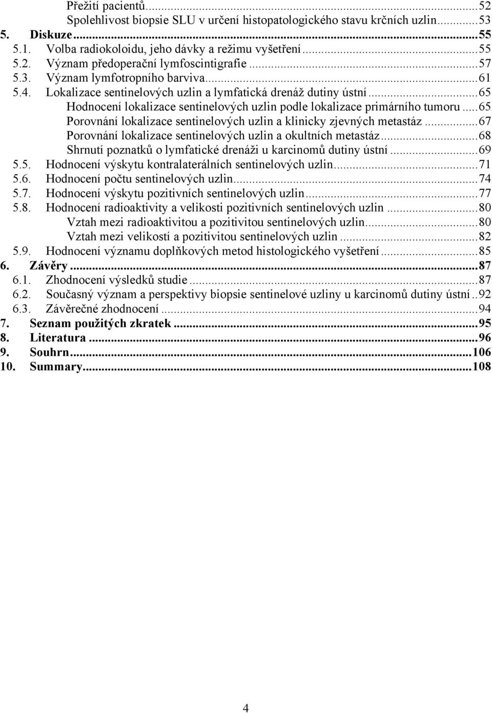 .. 65 Porovnání lokalizace sentinelových uzlin a klinicky zjevných metastáz... 67 Porovnání lokalizace sentinelových uzlin a okultních metastáz.