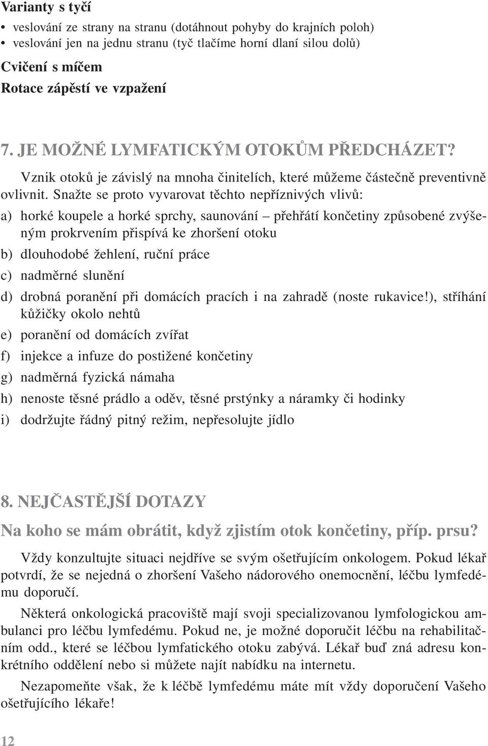 Snažte se proto vyvarovat těchto nepříznivých vlivů: a) horké koupele a horké sprchy, saunování přehřátí končetiny způsobené zvýšeným prokrvením přispívá ke zhoršení otoku b) dlouhodobé žehlení,