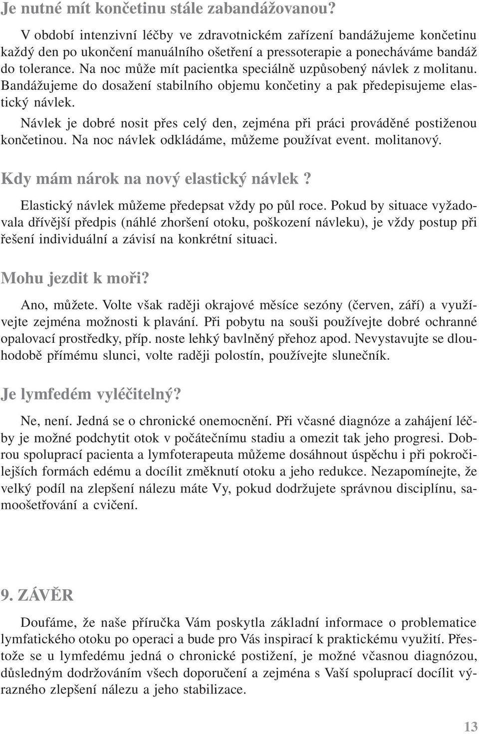 Na noc může mít pacientka speciálně uzpůsobený návlek z molitanu. Bandážujeme do dosažení stabilního objemu končetiny a pak předepisujeme elastický návlek.