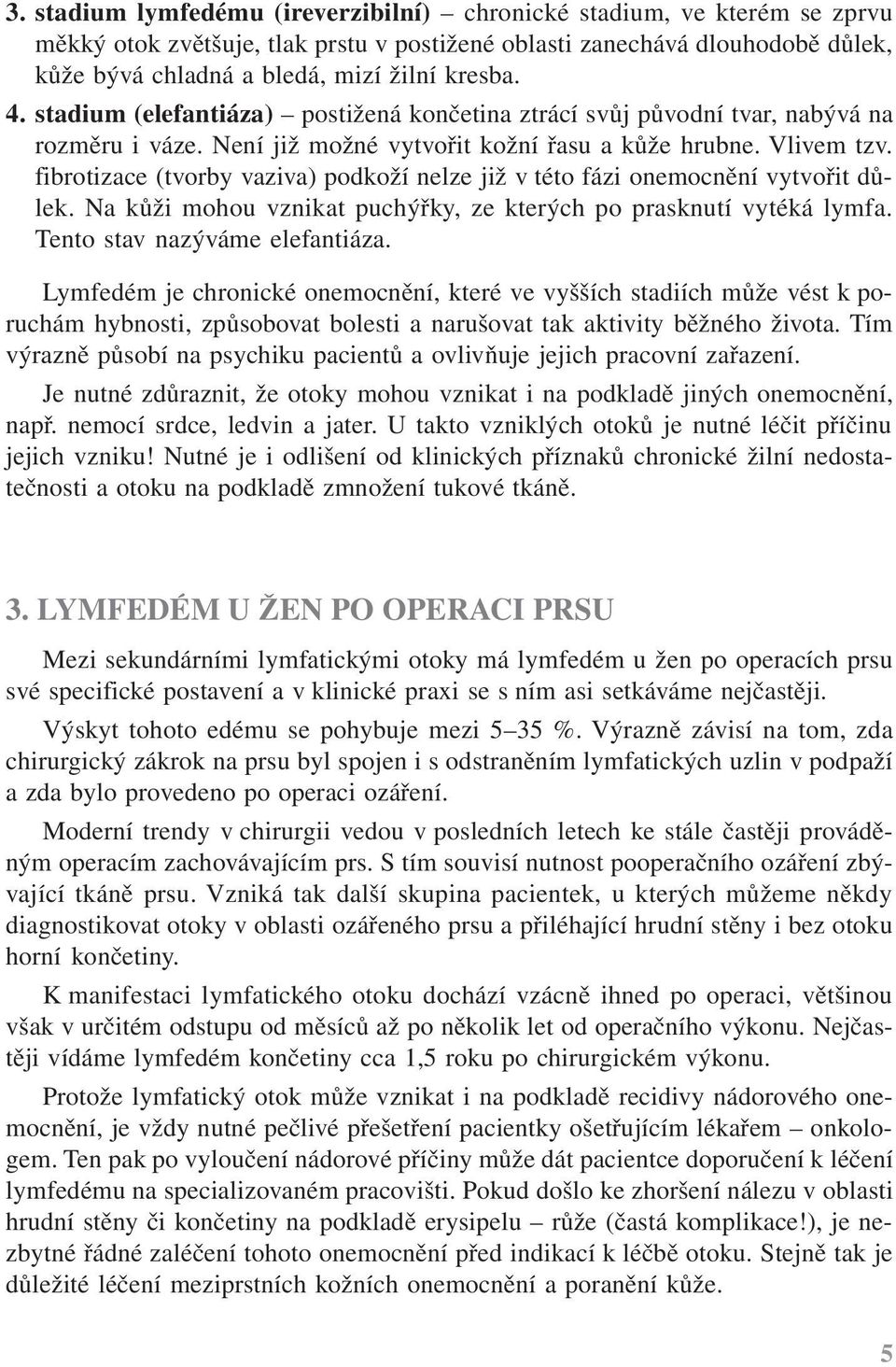 fibrotizace (tvorby vaziva) podkoží nelze již v této fázi onemocnění vytvořit důlek. Na kůži mohou vznikat puchýřky, ze kterých po prasknutí vytéká lymfa. Tento stav nazýváme elefantiáza.