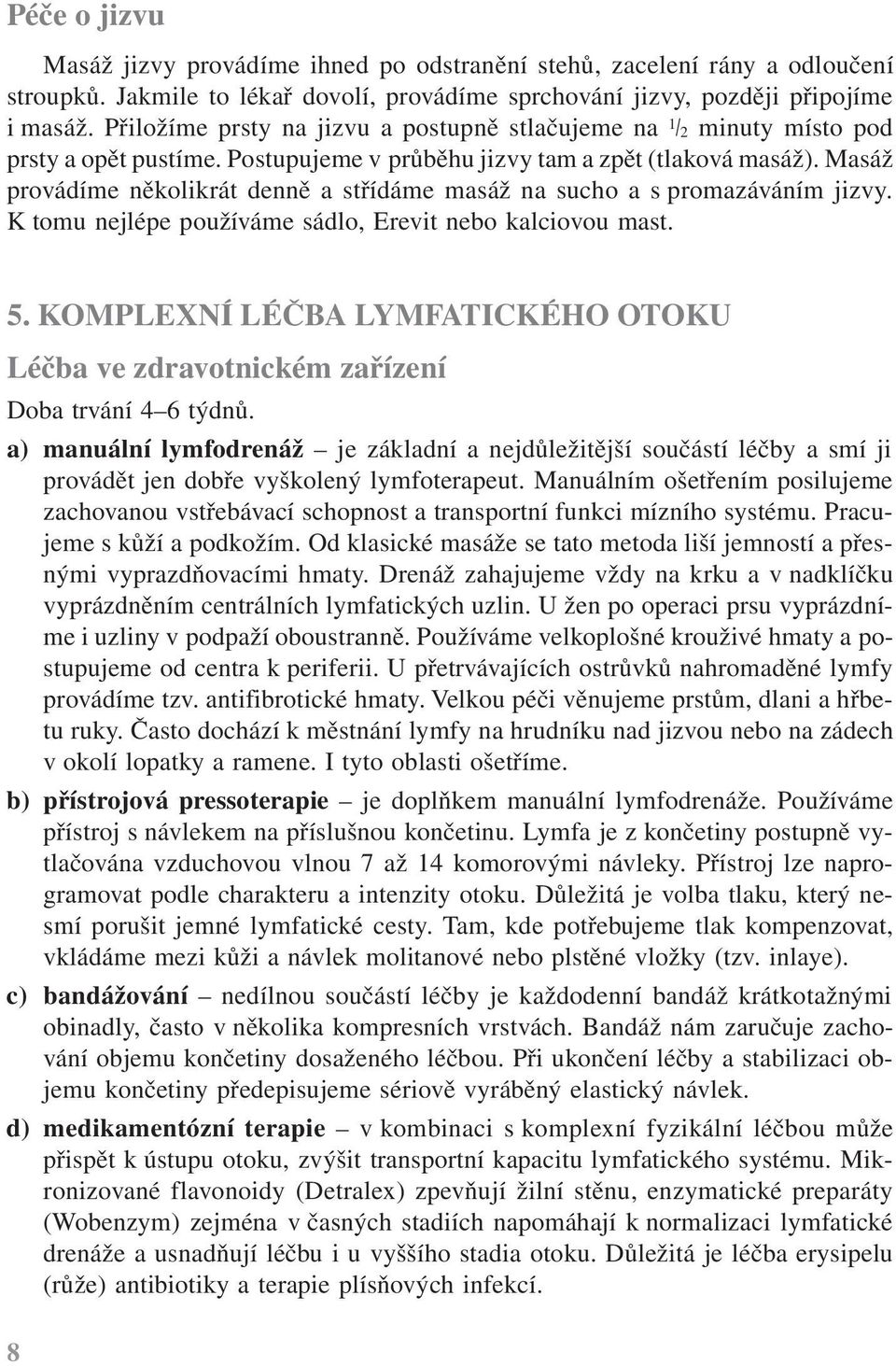 Masáž provádíme několikrát denně a střídáme masáž na sucho a s promazáváním jizvy. K tomu nejlépe používáme sádlo, Erevit nebo kalciovou mast. 5.