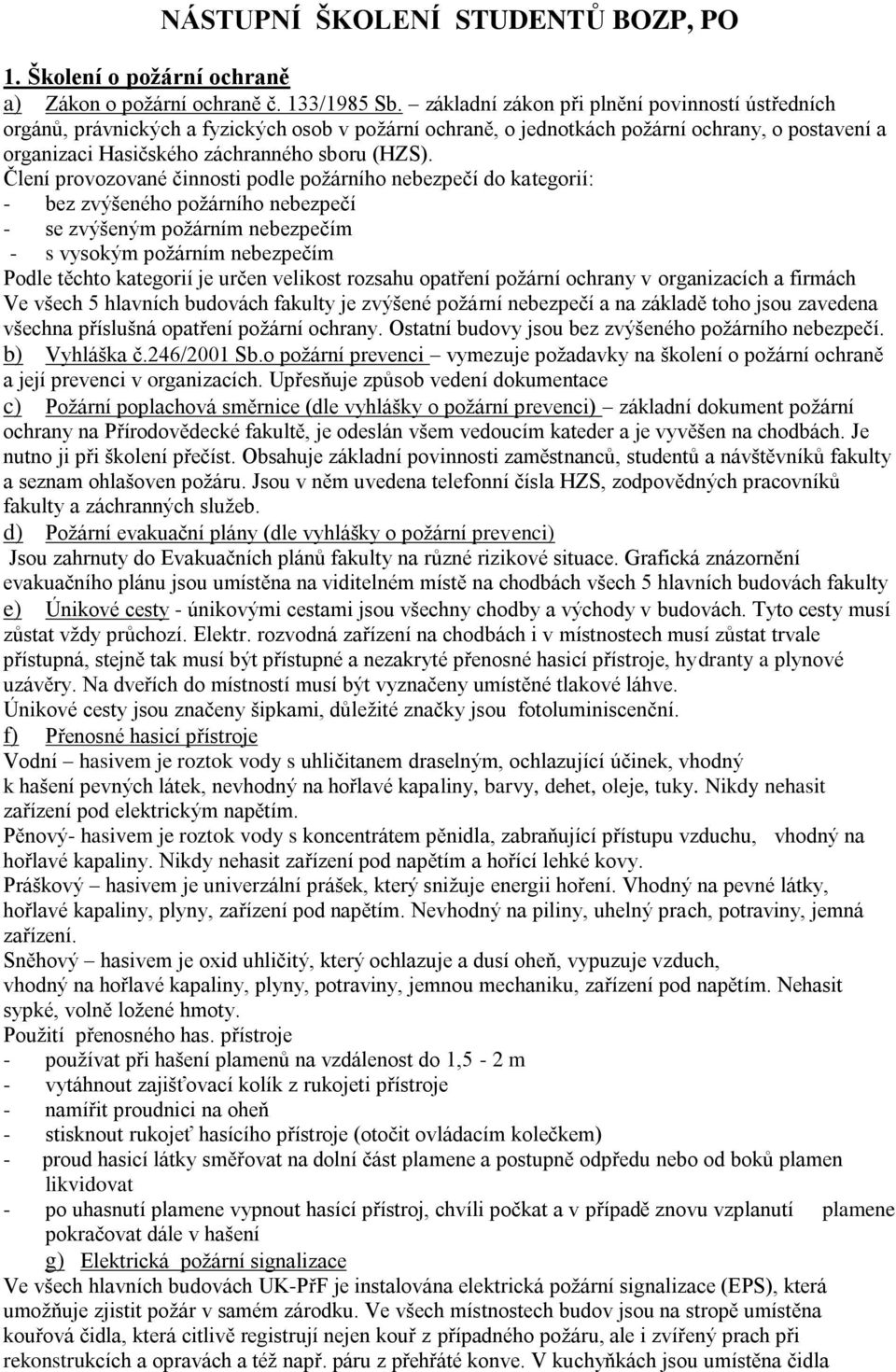 Člení provozované činnosti podle požárního nebezpečí do kategorií: - bez zvýšeného požárního nebezpečí - se zvýšeným požárním nebezpečím - s vysokým požárním nebezpečím Podle těchto kategorií je