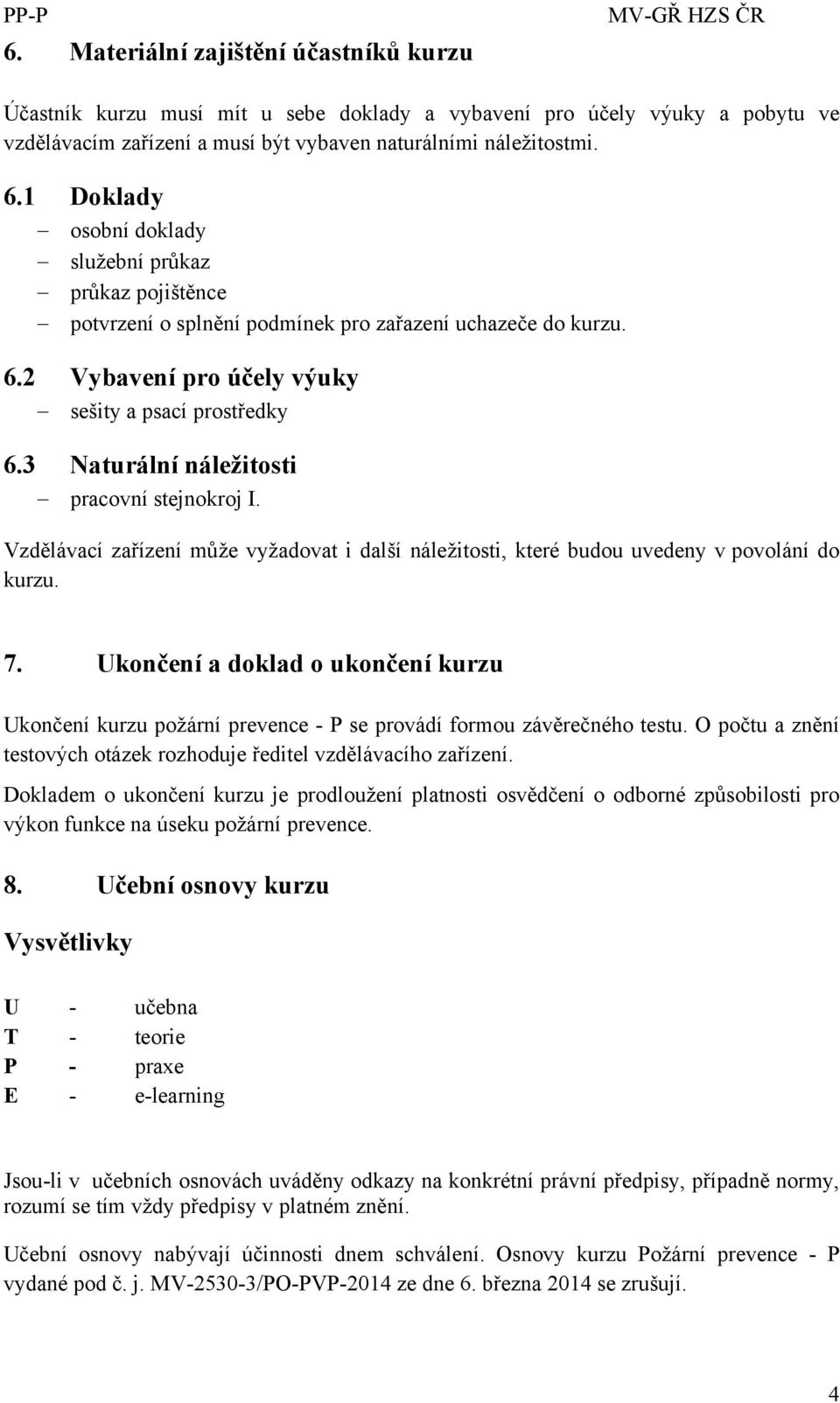 3 Naturální náležitosti pracovní stejnokroj I. Vzdělávací zařízení může vyžadovat i další náležitosti, které budou uvedeny v povolání do kurzu. 7.