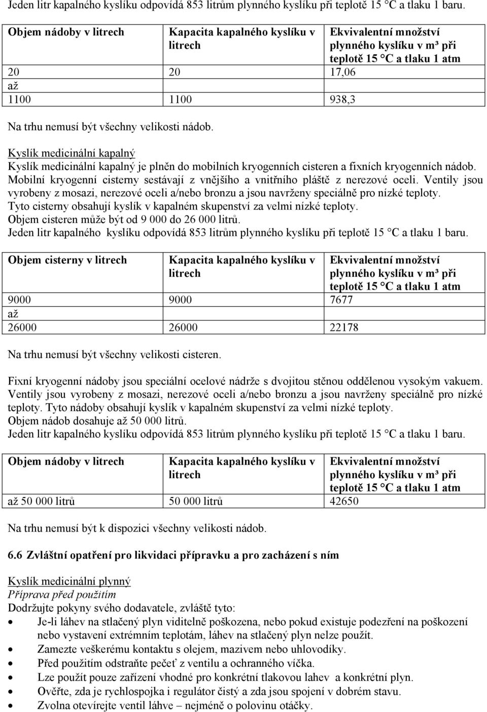 Ekvivalentní množství plynného kyslíku v m³ při teplotě 15 C a tlaku 1 atm Kyslík medicinální kapalný Kyslík medicinální kapalný je plněn do mobilních kryogenních cisteren a fixních kryogenních nádob.