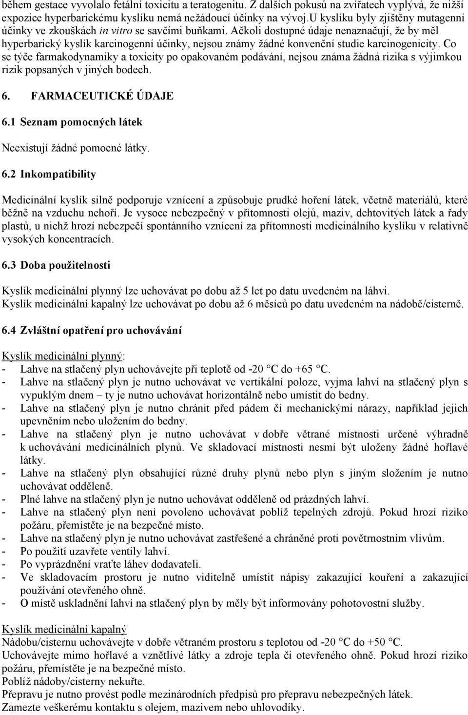 Ačkoli dostupné údaje nenaznačují, že by měl hyperbarický kyslík karcinogenní účinky, nejsou známy žádné konvenční studie karcinogenicity.