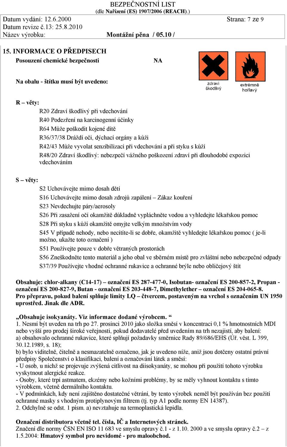 R36/37/38 Dráždí oči, dýchací orgány a kůži R42/43 Může vyvolat senzibilizaci při vdechování a při styku s kůží R48/20 Zdraví škodlivý: nebezpečí vážného poškození zdraví při dlouhodobé expozici