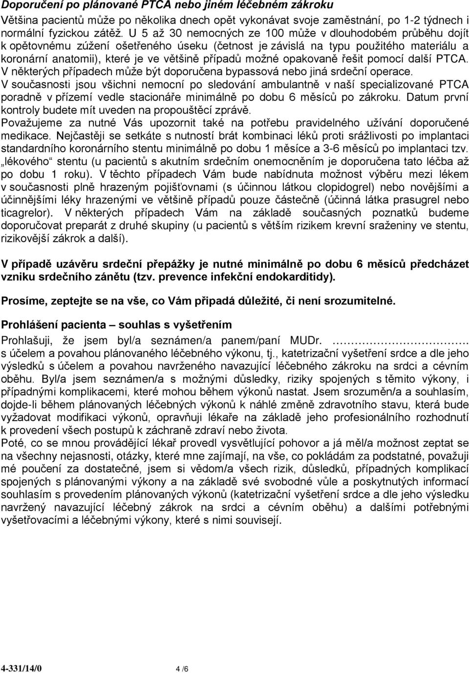 možné opakovaně řešit pomocí další PTCA. V některých případech může být doporučena bypassová nebo jiná srdeční operace.