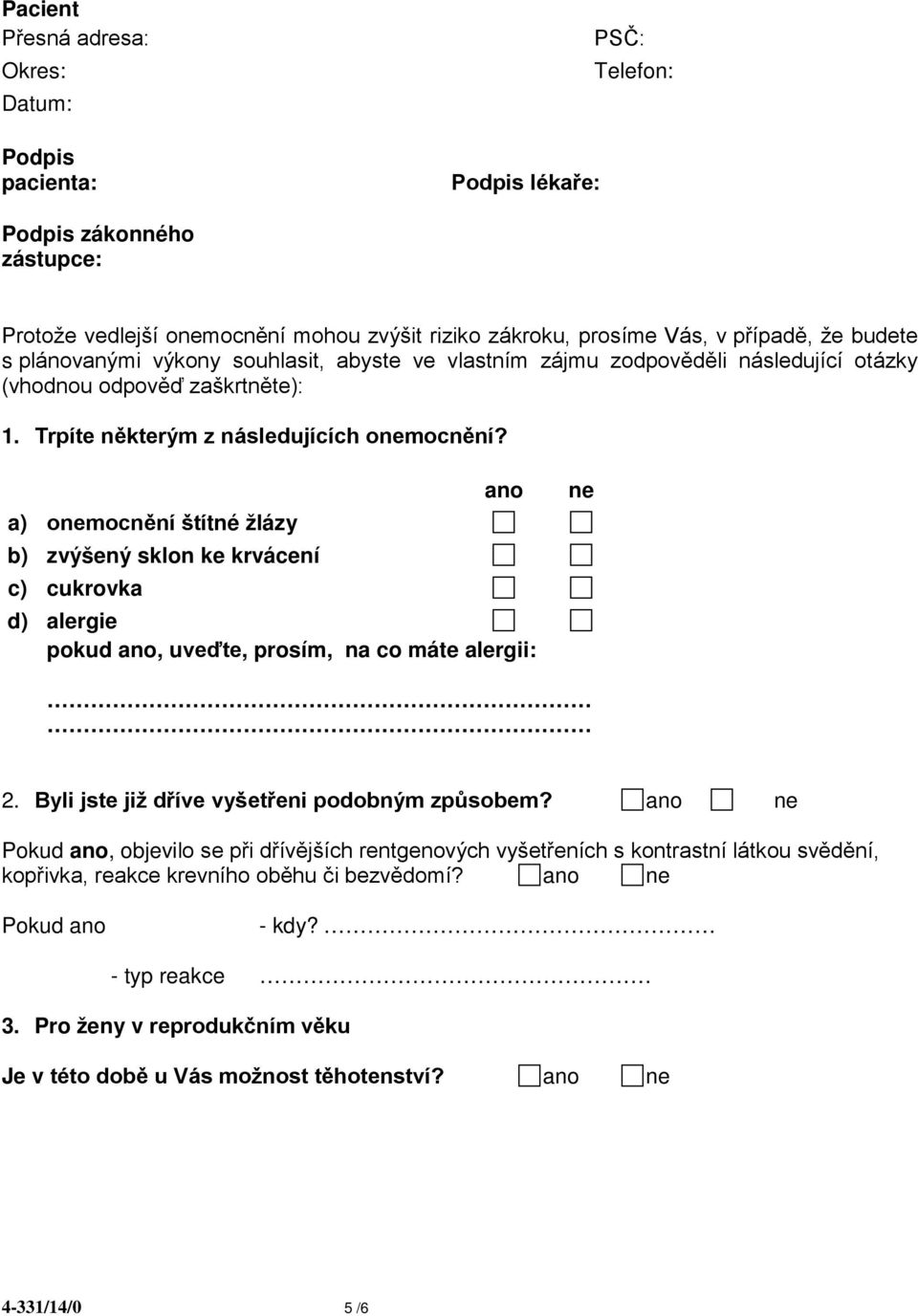 ano a) onemocnění štítné žlázy b) zvýšený sklon ke krvácení c) cukrovka d) alergie pokud ano, uveďte, prosím, na co máte alergii: ne 2. Byli jste již dříve vyšetřeni podobným způsobem?