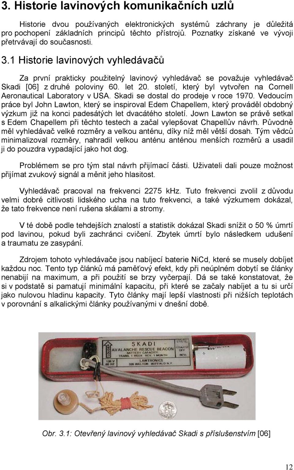 let 20. století, který byl vytvořen na Cornell Aeronautical Laboratory v USA. Skadi se dostal do prodeje v roce 1970.