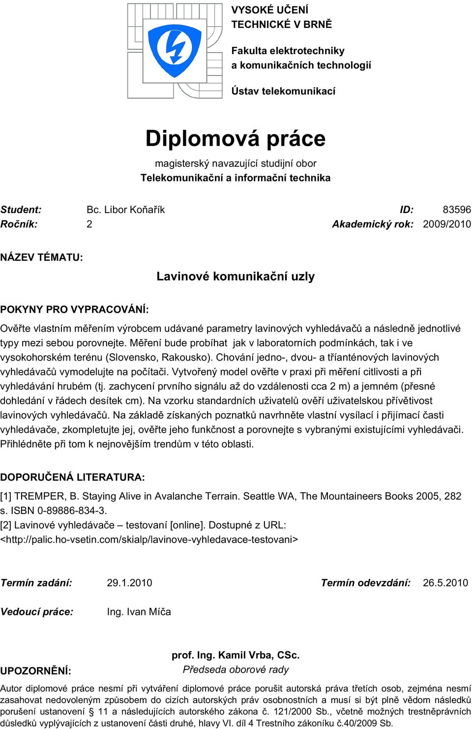 Libor Koňařík ID: 83596 Ročník: 2 Akademický rok: 2009/2010 NÁZEV TÉMATU: Lavinové komunikační uzly POKYNY PRO VYPRACOVÁNÍ: Ověřte vlastním měřením výrobcem udávané parametry lavinových vyhledávačů a