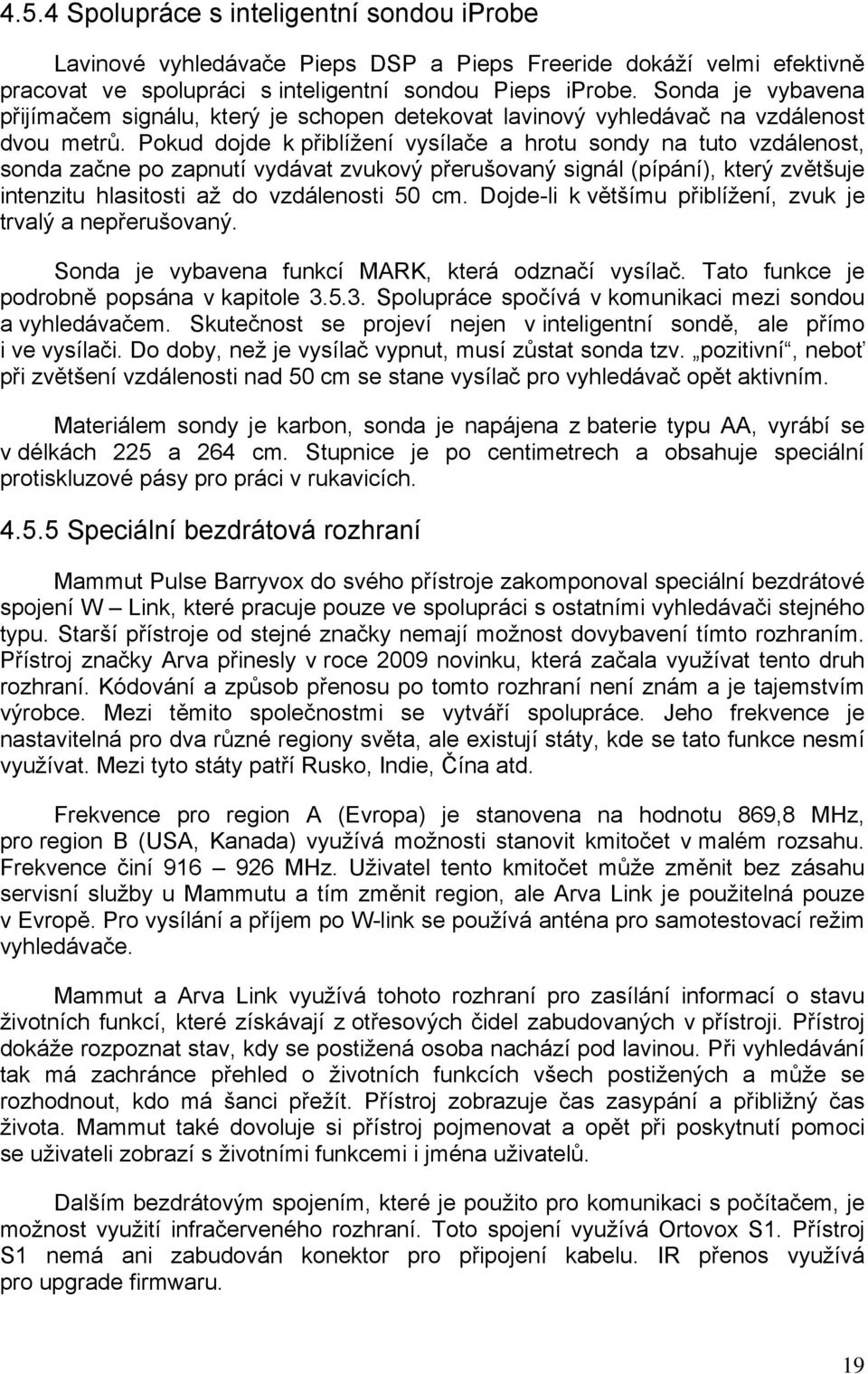 Pokud dojde k přiblížení vysílače a hrotu sondy na tuto vzdálenost, sonda začne po zapnutí vydávat zvukový přerušovaný signál (pípání), který zvětšuje intenzitu hlasitosti až do vzdálenosti 50 cm.