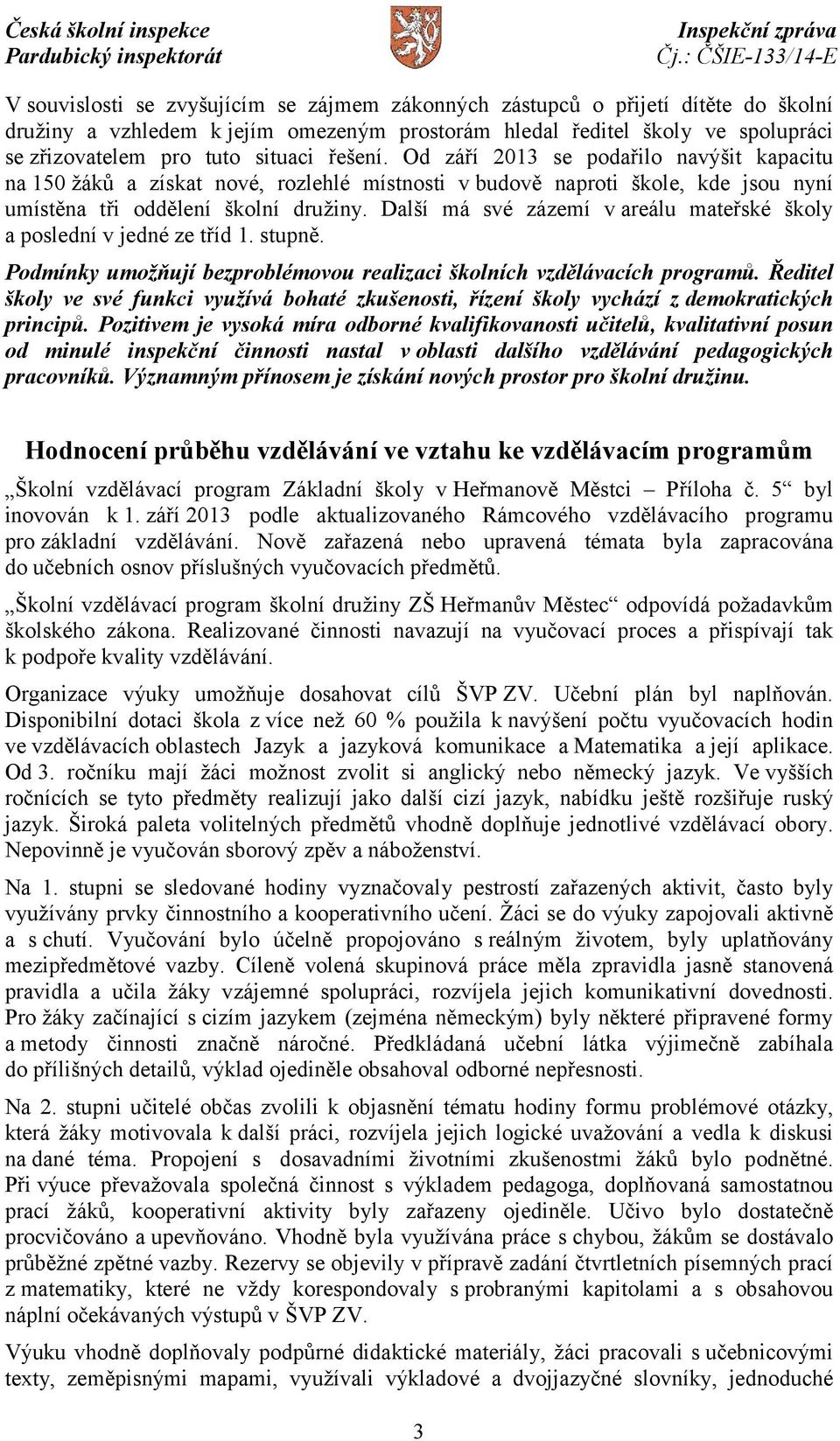 Další má své zázemí v areálu mateřské školy a poslední v jedné ze tříd 1. stupně. Podmínky umožňují bezproblémovou realizaci školních vzdělávacích programů.