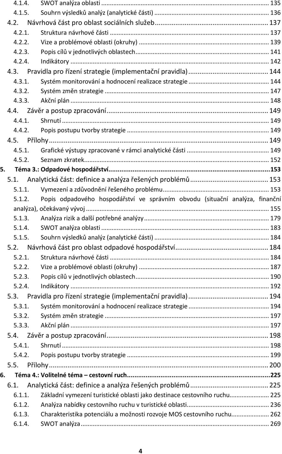 .. 144 4.3.2. Systém změn strategie... 147 4.3.3. Akční plán... 148 4.4. Závěr a postup zpracování... 149 4.4.1. Shrnutí... 149 4.4.2. Popis postupu tvorby strategie... 149 4.5. Přílohy... 149 4.5.1. Grafické výstupy zpracované v rámci analytické části.