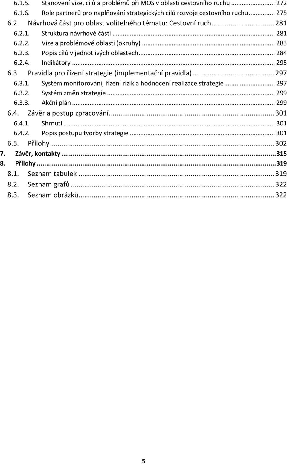 .. 297 6.3.1. Systém monitorování, řízení rizik a hodnocení realizace strategie... 297 6.3.2. Systém změn strategie... 299 6.3.3. Akční plán... 299 6.4. Závěr a postup zpracování... 301 6.4.1. Shrnutí.