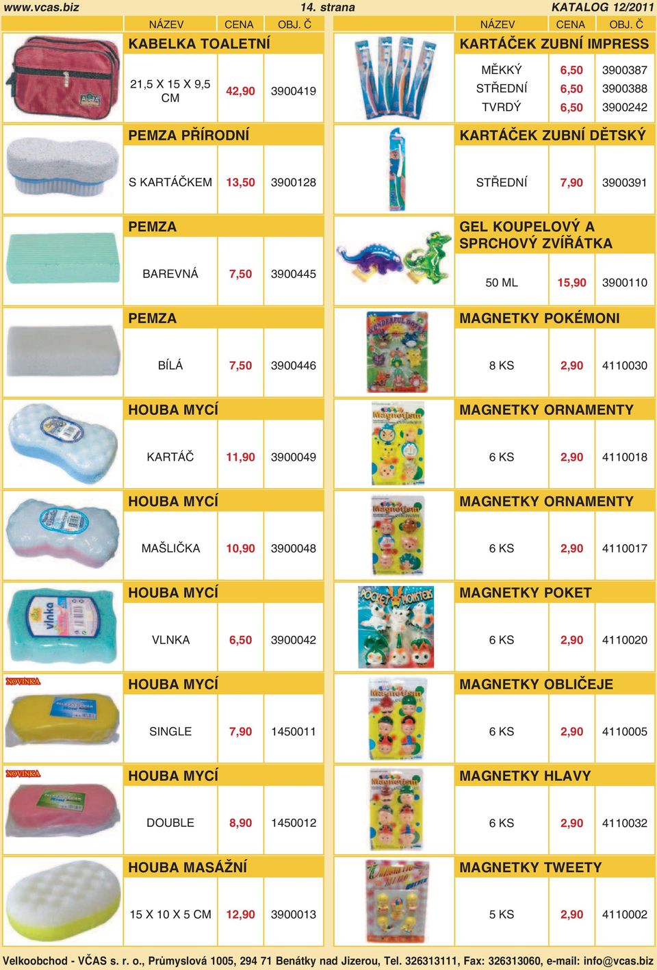 STŘEDNÍ 7,90 3900391 PEMZA BAREVNÁ 7,50 3900445 GEL KOUPELOVÝ A SPRCHOVÝ ZVÍŘÁTKA 50 ML 15,90 3900110 PEMZA MAGNETKY POKÉMONI BÍLÁ 7,50 3900446 8 KS 2,90 4110030 HOUBA MYCÍ MAGNETKY ORNAMENTY KARTÁČ