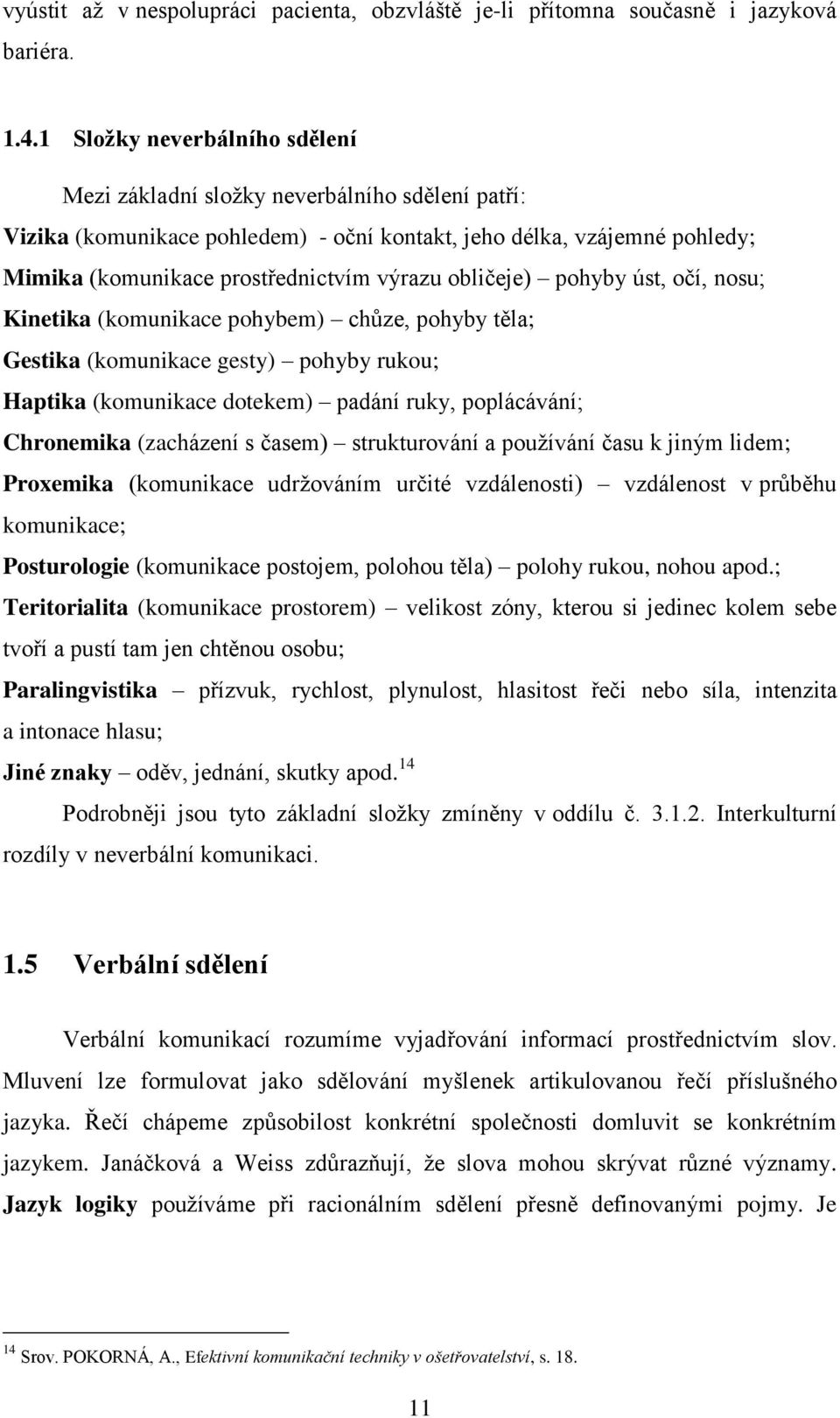 obličeje) pohyby úst, očí, nosu; Kinetika (komunikace pohybem) chůze, pohyby těla; Gestika (komunikace gesty) pohyby rukou; Haptika (komunikace dotekem) padání ruky, poplácávání; Chronemika