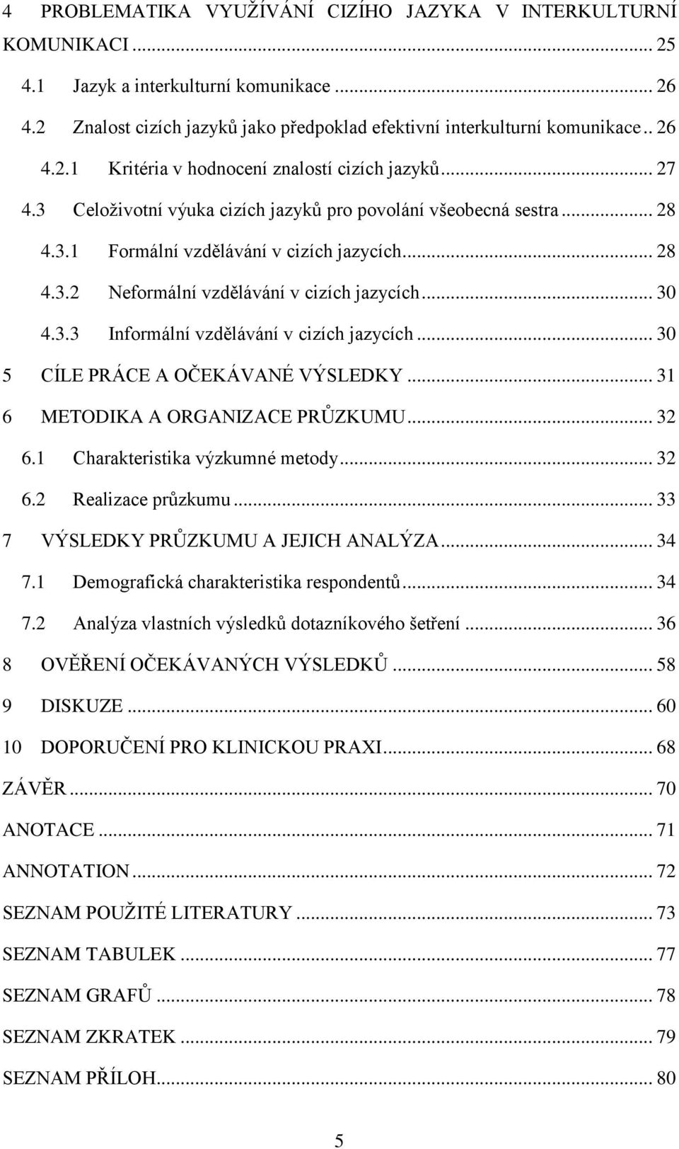 .. 30 5 CÍLE PRÁCE A OČEKÁVANÉ VÝSLEDKY... 31 6 METODIKA A ORGANIZACE PRŮZKUMU... 32 6.1 Charakteristika výzkumné metody... 32 6.2 Realizace průzkumu... 33 7 VÝSLEDKY PRŮZKUMU A JEJICH ANALÝZA... 34 7.