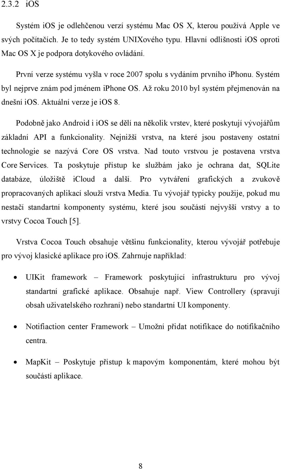 Až roku 2010 byl systém přejmenován na dnešní ios. Aktuální verze je ios 8. Podobně jako Android i ios se dělí na několik vrstev, které poskytují vývojářům základní API a funkcionality.