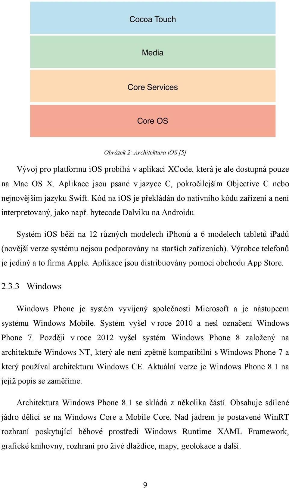 bytecode Dalviku na Androidu. Systém ios běží na 12 různých modelech iphonů a 6 modelech tabletů ipadů (novější verze systému nejsou podporovány na starších zařízeních).