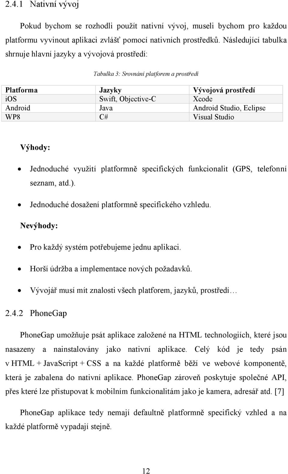 Eclipse WP8 C# Visual Studio Výhody: Jednoduché využití platformně specifických funkcionalit (GPS, telefonní seznam, atd.). Jednoduché dosažení platformně specifického vzhledu.