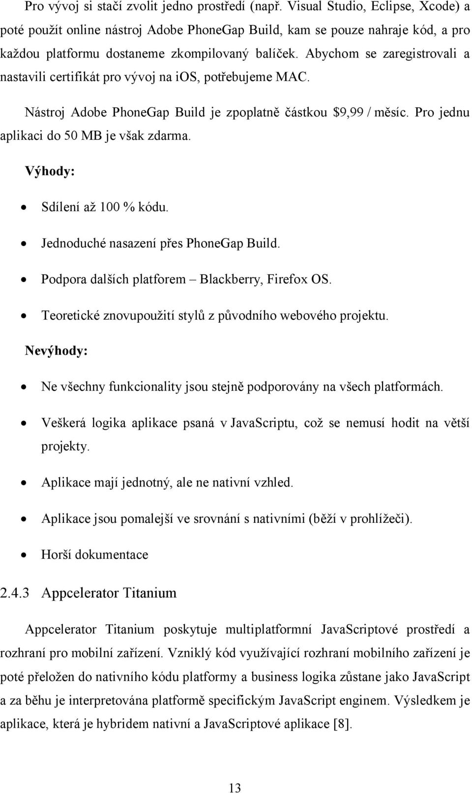 Abychom se zaregistrovali a nastavili certifikát pro vývoj na ios, potřebujeme MAC. Nástroj Adobe PhoneGap Build je zpoplatně částkou $9,99 / měsíc. Pro jednu aplikaci do 50 MB je však zdarma.