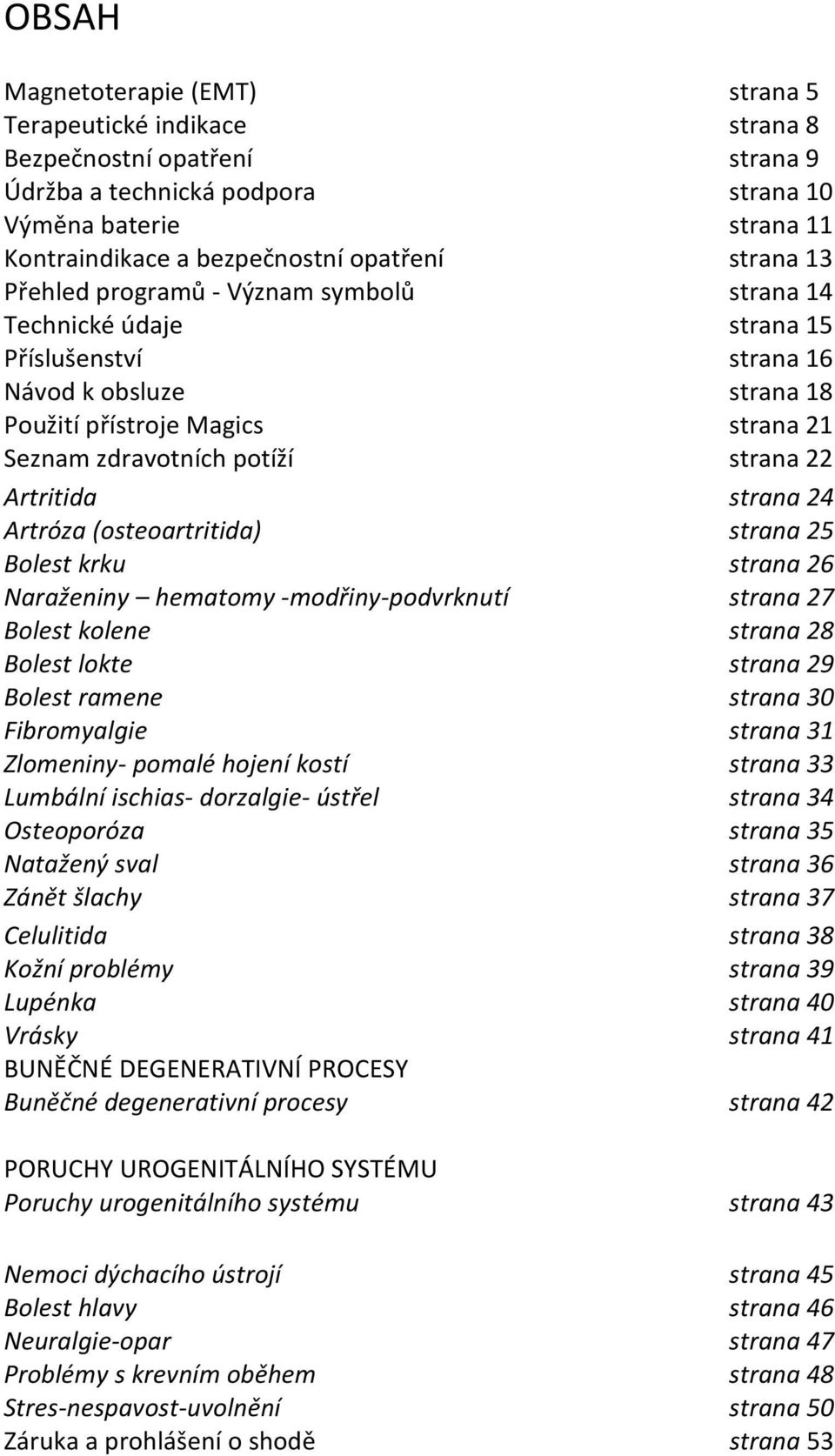 22 Artritida strana 24 Artróza (osteoartritida) strana 25 Bolest krku strana 26 Naraženiny hematomy -modřiny-podvrknutí strana 27 Bolest kolene strana 28 Bolest lokte strana 29 Bolest ramene strana