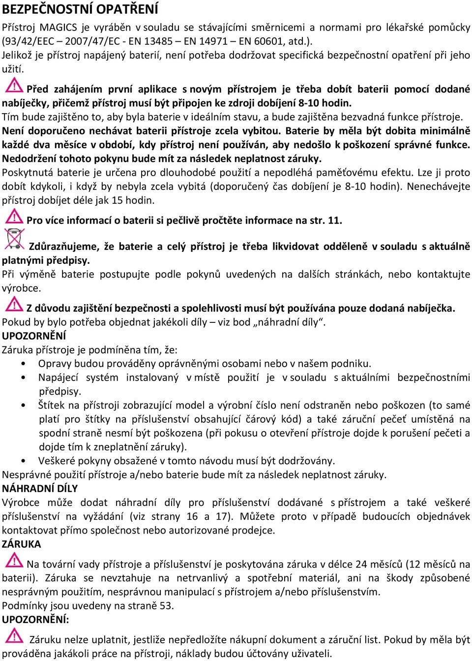 Před zahájením první aplikace s novým přístrojem je třeba dobít baterii pomocí dodané nabíječky, přičemž přístroj musí být připojen ke zdroji dobíjení 8-10 hodin.