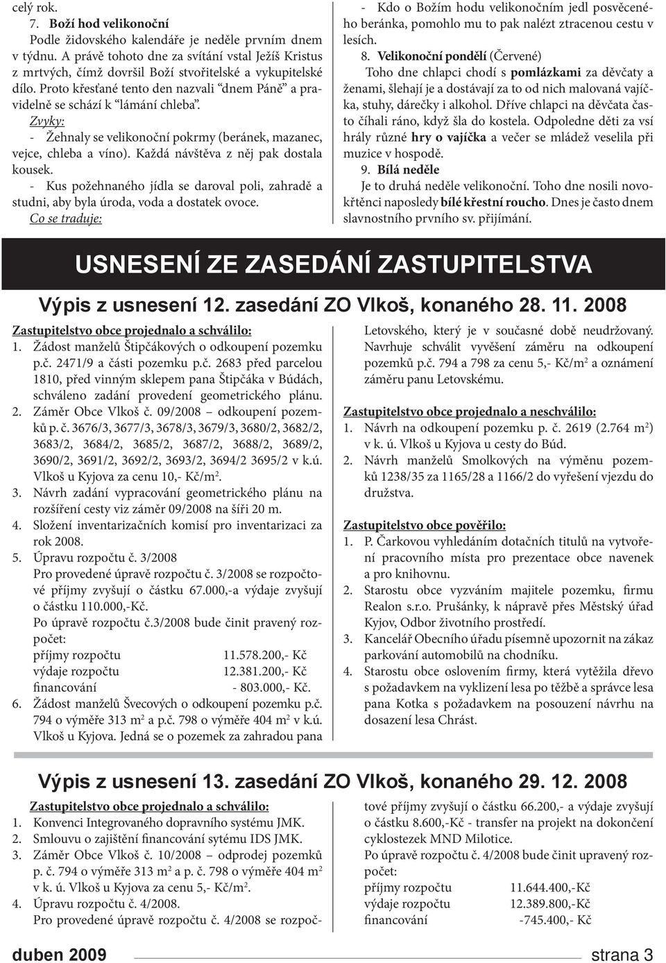 Zvyky: - Žehnaly se velikonoční pokrmy (beránek, mazanec, vejce, chleba a víno). Každá návštěva z něj pak dostala kousek.