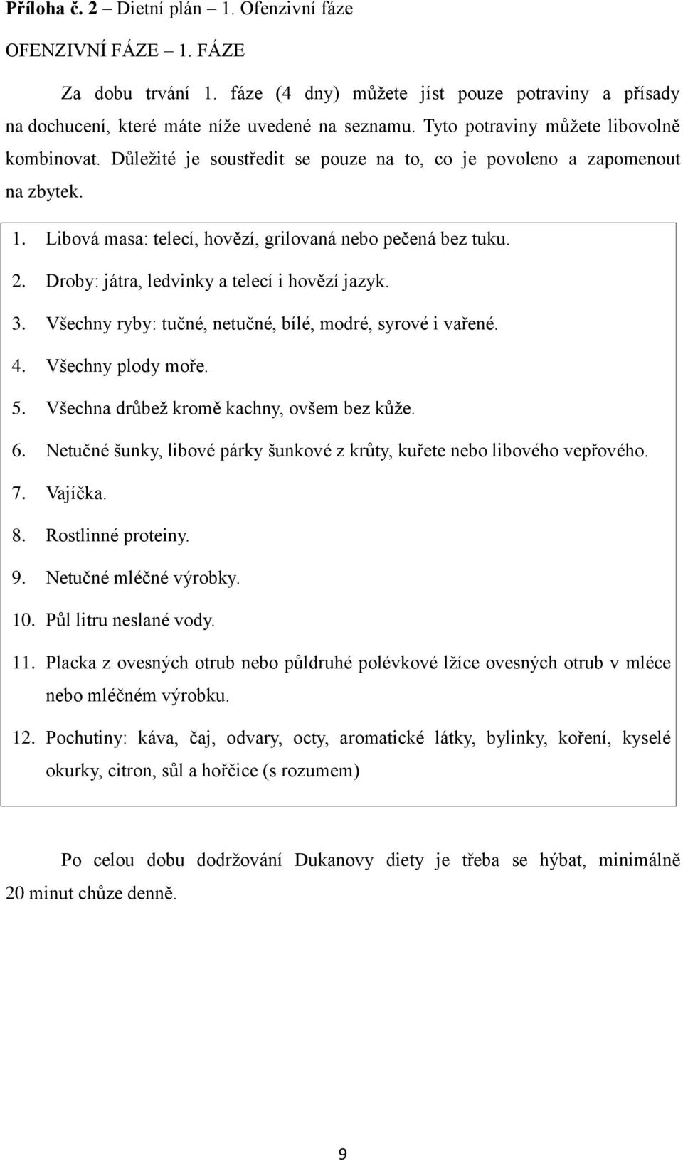 Droby: játra, ledvinky a telecí i hovězí jazyk. 3. Všechny ryby: tučné, netučné, bílé, modré, syrové i vařené. 4. Všechny plody moře. 5. Všechna drůbež kromě kachny, ovšem bez kůže. 6.