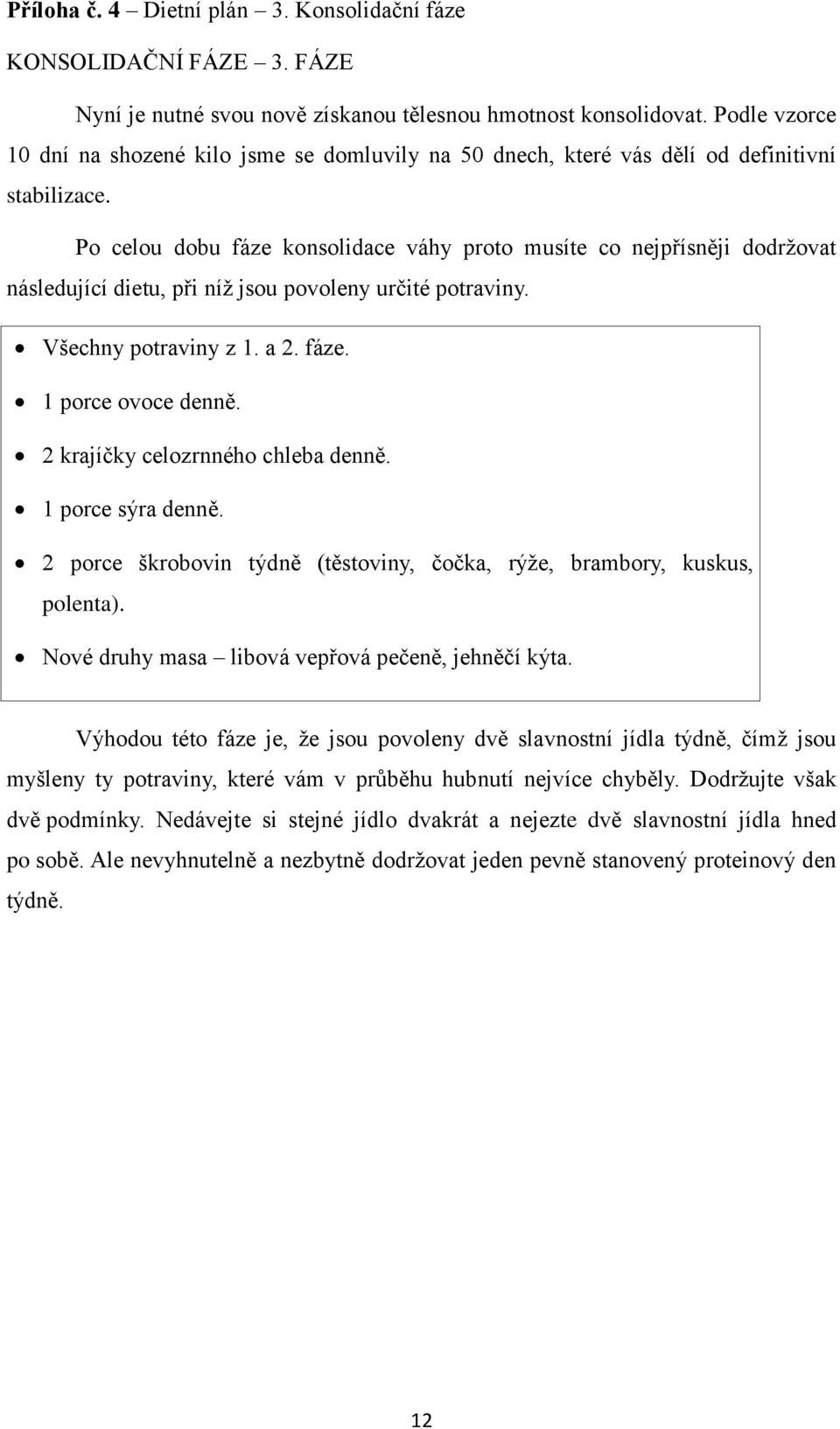 Po celou dobu fáze konsolidace váhy proto musíte co nejpřísněji dodržovat následující dietu, při níž jsou povoleny určité potraviny. Všechny potraviny z 1. a 2. fáze. 1 porce ovoce denně.